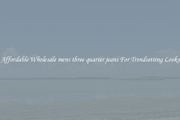 Affordable Wholesale mens three quarter jeans For Trendsetting Looks