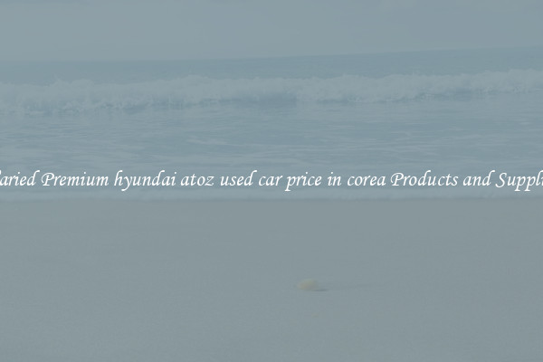 Varied Premium hyundai atoz used car price in corea Products and Supplies