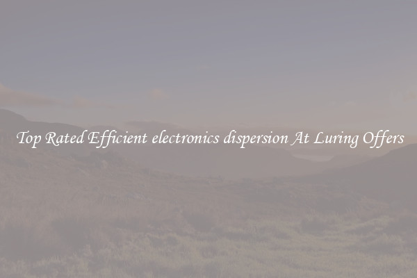 Top Rated Efficient electronics dispersion At Luring Offers
