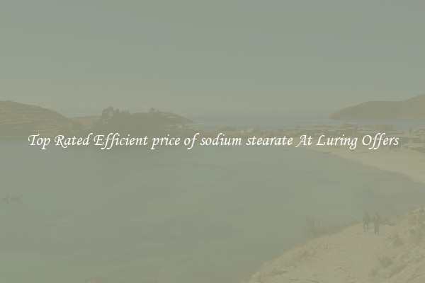 Top Rated Efficient price of sodium stearate At Luring Offers