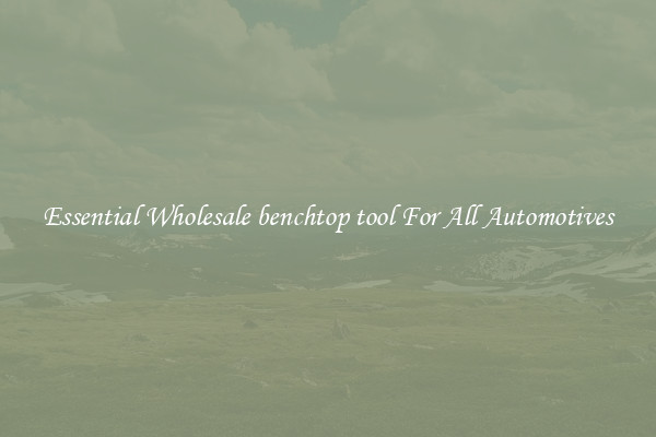 Essential Wholesale benchtop tool For All Automotives