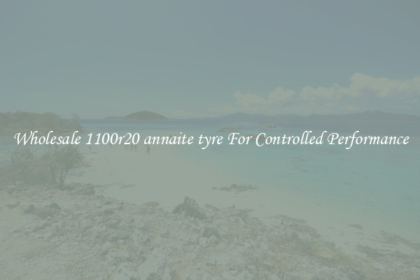 Wholesale 1100r20 annaite tyre For Controlled Performance