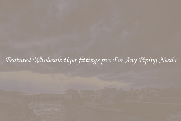 Featured Wholesale tiger fittings pvc For Any Piping Needs