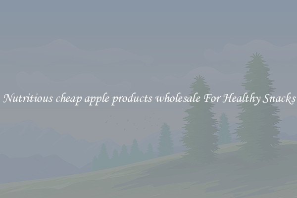 Nutritious cheap apple products wholesale For Healthy Snacks