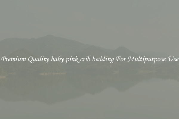 Premium Quality baby pink crib bedding For Multipurpose Use