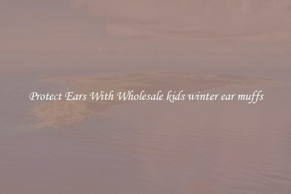 Protect Ears With Wholesale kids winter ear muffs