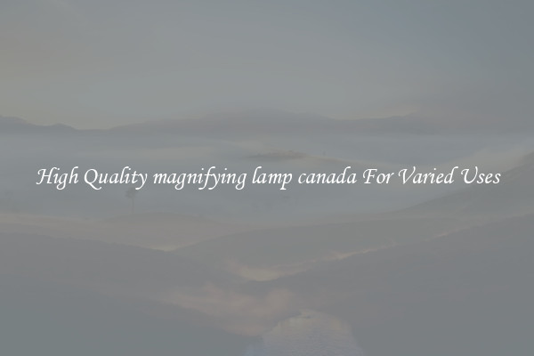 High Quality magnifying lamp canada For Varied Uses