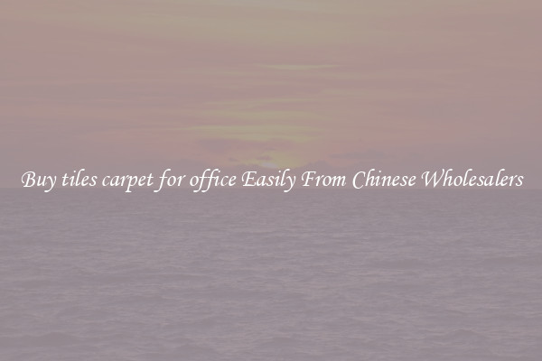 Buy tiles carpet for office Easily From Chinese Wholesalers