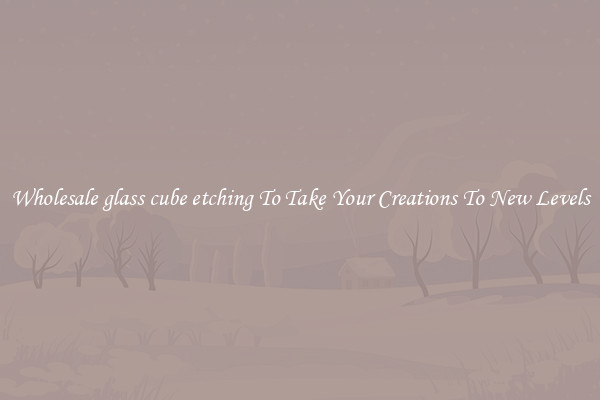 Wholesale glass cube etching To Take Your Creations To New Levels