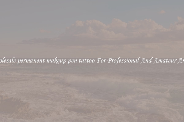 Wholesale permanent makeup pen tattoo For Professional And Amateur Artists
