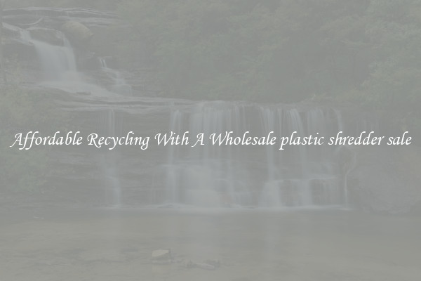 Affordable Recycling With A Wholesale plastic shredder sale
