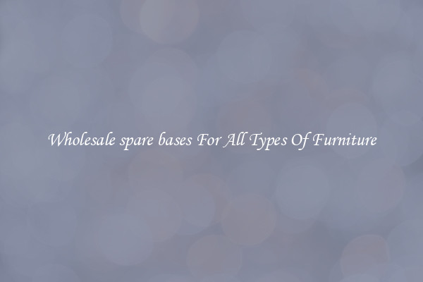 Wholesale spare bases For All Types Of Furniture