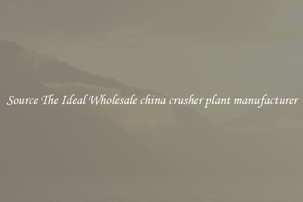 Source The Ideal Wholesale china crusher plant manufacturer