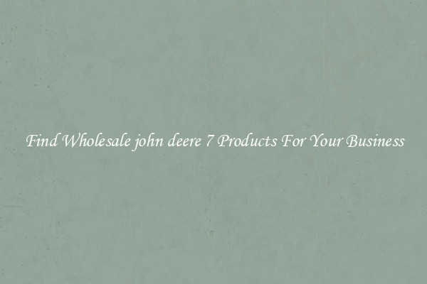 Find Wholesale john deere 7 Products For Your Business