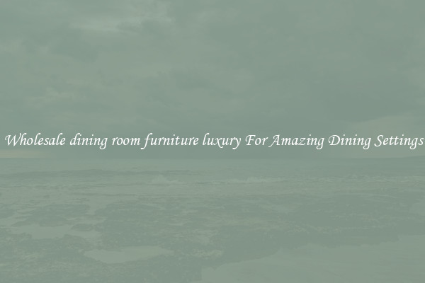 Wholesale dining room furniture luxury For Amazing Dining Settings