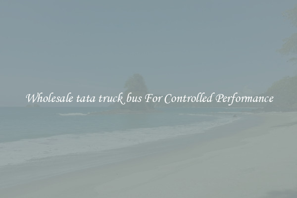 Wholesale tata truck bus For Controlled Performance