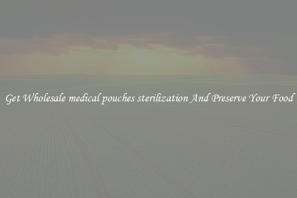 Get Wholesale medical pouches sterilization And Preserve Your Food