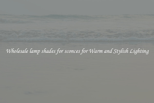 Wholesale lamp shades for sconces for Warm and Stylish Lighting