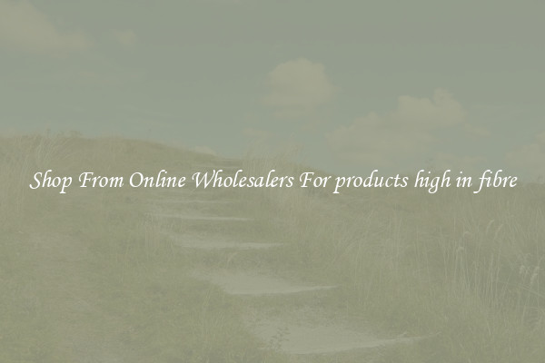 Shop From Online Wholesalers For products high in fibre