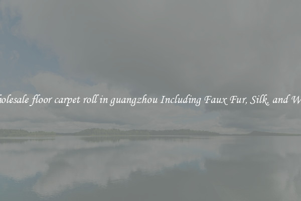 Wholesale floor carpet roll in guangzhou Including Faux Fur, Silk, and Wool 