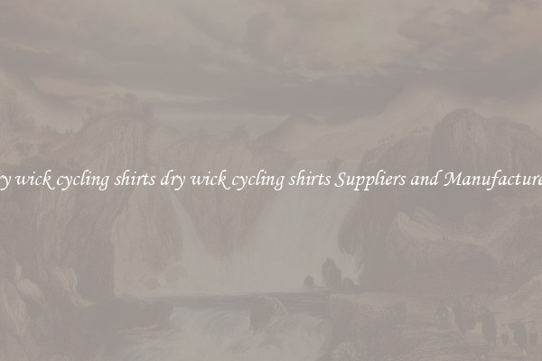 dry wick cycling shirts dry wick cycling shirts Suppliers and Manufacturers