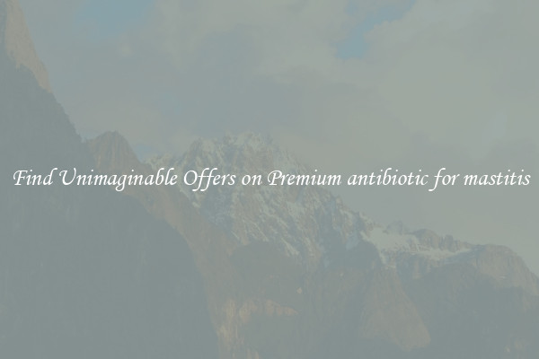 Find Unimaginable Offers on Premium antibiotic for mastitis