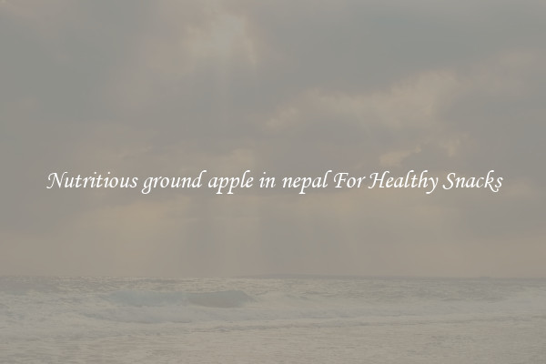 Nutritious ground apple in nepal For Healthy Snacks