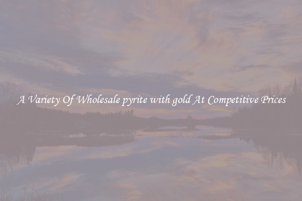 A Variety Of Wholesale pyrite with gold At Competitive Prices