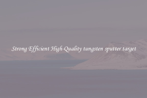 Strong Efficient High-Quality tungsten sputter target