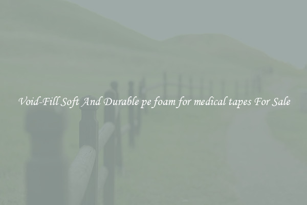 Void-Fill Soft And Durable pe foam for medical tapes For Sale