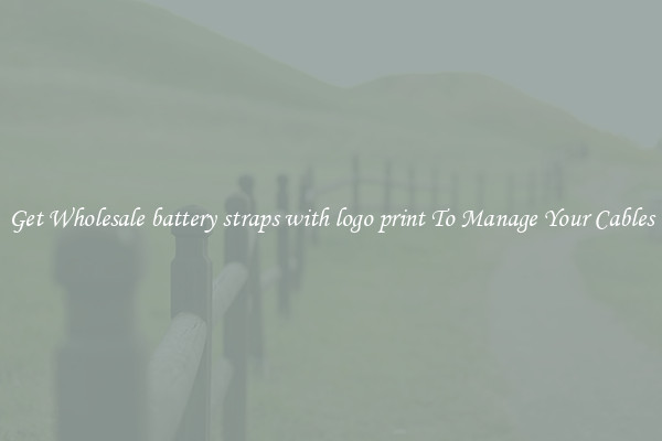 Get Wholesale battery straps with logo print To Manage Your Cables