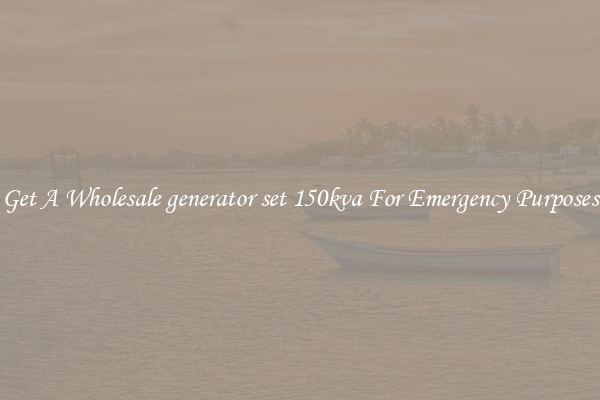 Get A Wholesale generator set 150kva For Emergency Purposes