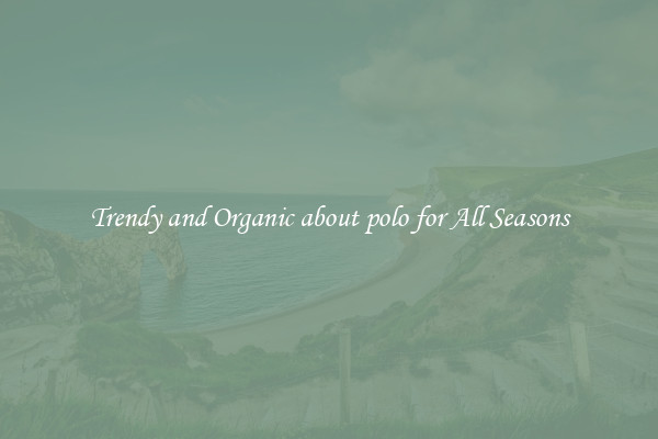 Trendy and Organic about polo for All Seasons