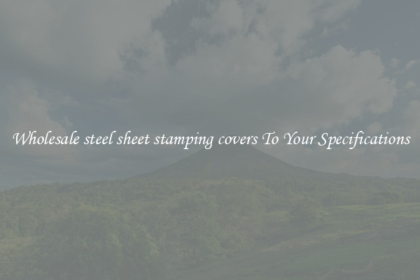 Wholesale steel sheet stamping covers To Your Specifications