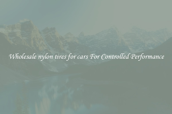 Wholesale nylon tires for cars For Controlled Performance