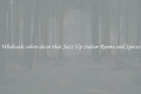 Wholesale colors decor that Jazz Up Indoor Rooms and Spaces