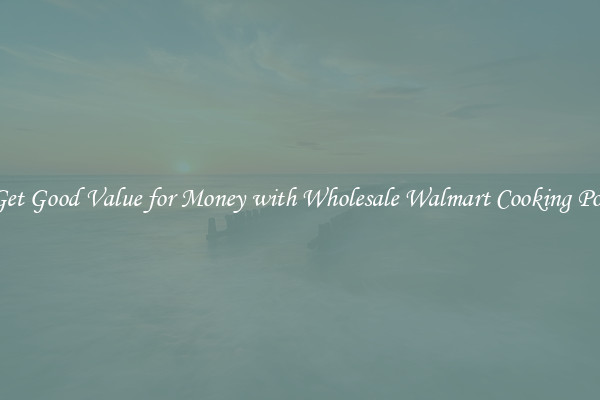Get Good Value for Money with Wholesale Walmart Cooking Pot