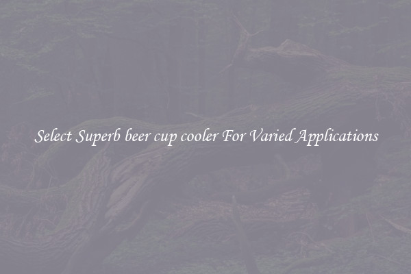 Select Superb beer cup cooler For Varied Applications