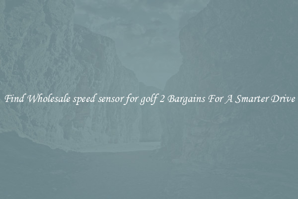 Find Wholesale speed sensor for golf 2 Bargains For A Smarter Drive