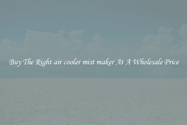 Buy The Right air cooler mist maker At A Wholesale Price