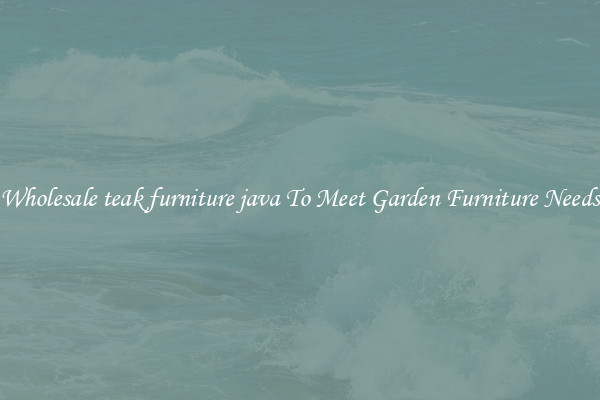 Wholesale teak furniture java To Meet Garden Furniture Needs