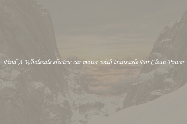 Find A Wholesale electric car motor with transaxle For Clean Power