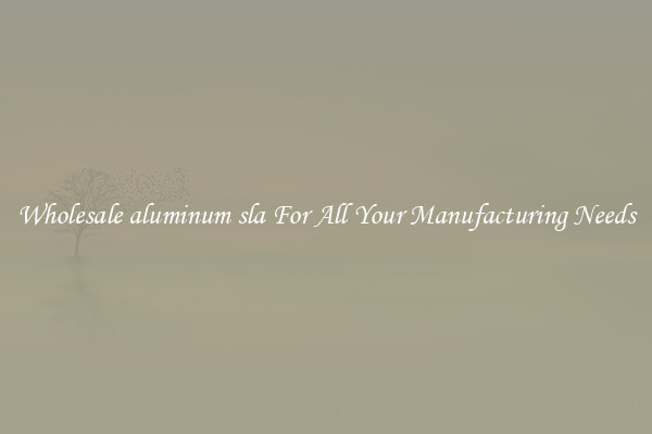 Wholesale aluminum sla For All Your Manufacturing Needs