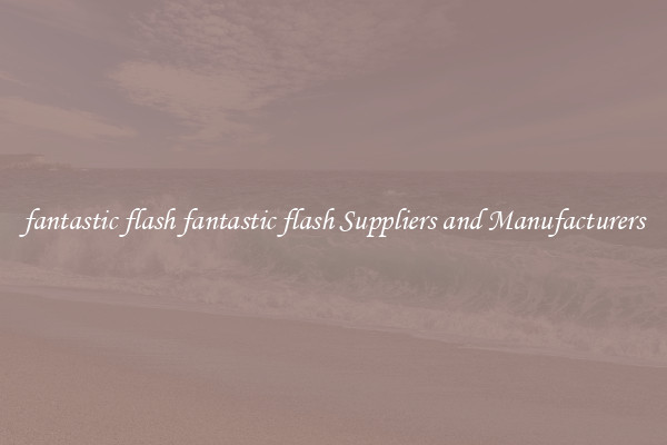 fantastic flash fantastic flash Suppliers and Manufacturers