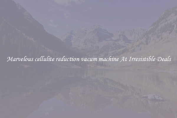 Marvelous cellulite reduction vacum machine At Irresistible Deals