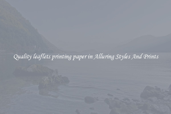 Quality leaflets printing paper in Alluring Styles And Prints