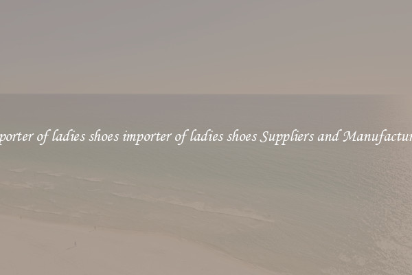 importer of ladies shoes importer of ladies shoes Suppliers and Manufacturers