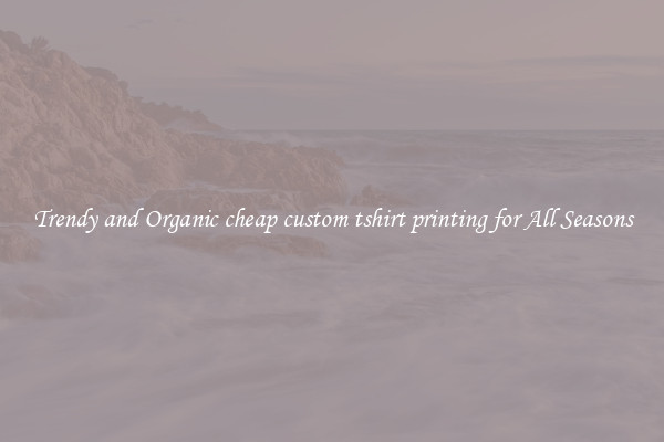 Trendy and Organic cheap custom tshirt printing for All Seasons