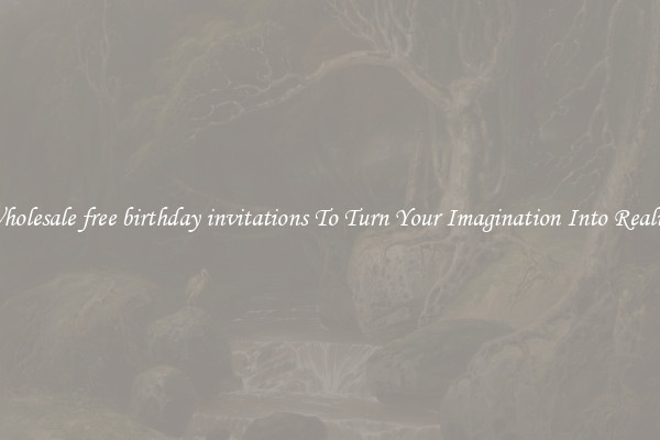 Wholesale free birthday invitations To Turn Your Imagination Into Reality