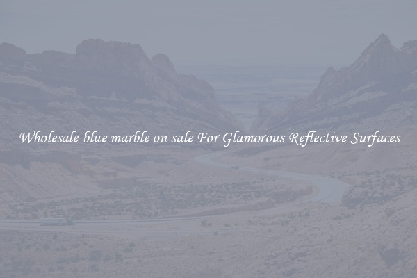 Wholesale blue marble on sale For Glamorous Reflective Surfaces